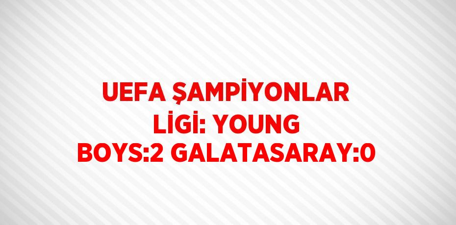 UEFA ŞAMPİYONLAR LİGİ: YOUNG BOYS:2 GALATASARAY:0