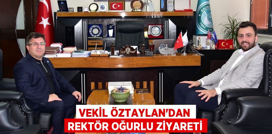 VEKİL ÖZTAYLAN’DAN REKTÖR OĞURLU ZİYARETİ