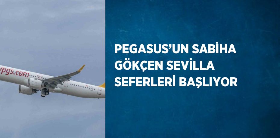 PEGASUS’UN SABİHA GÖKÇEN SEVİLLA SEFERLERİ BAŞLIYOR