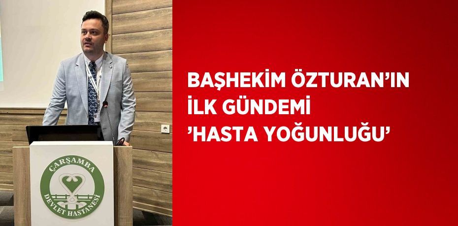 BAŞHEKİM ÖZTURAN’IN İLK GÜNDEMİ ’HASTA YOĞUNLUĞU’