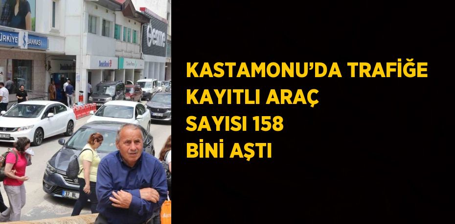 KASTAMONU’DA TRAFİĞE KAYITLI ARAÇ SAYISI 158 BİNİ AŞTI