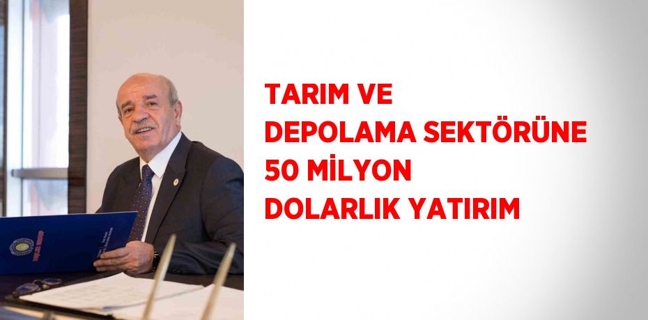 TARIM VE DEPOLAMA SEKTÖRÜNE 50 MİLYON DOLARLIK YATIRIM