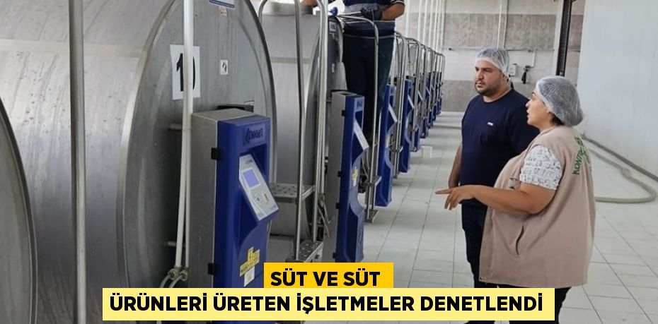 SÜT VE SÜT ÜRÜNLERİ ÜRETEN İŞLETMELER DENETLENDİ