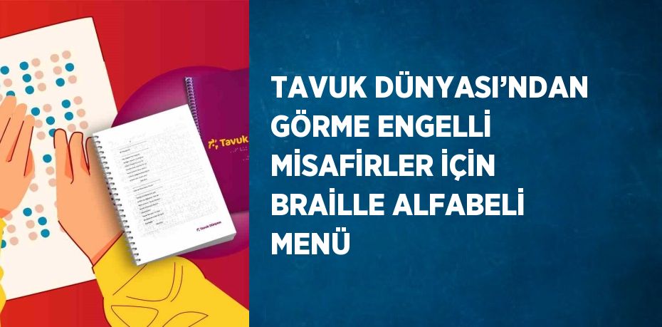 TAVUK DÜNYASI’NDAN GÖRME ENGELLİ MİSAFİRLER İÇİN BRAİLLE ALFABELİ MENÜ