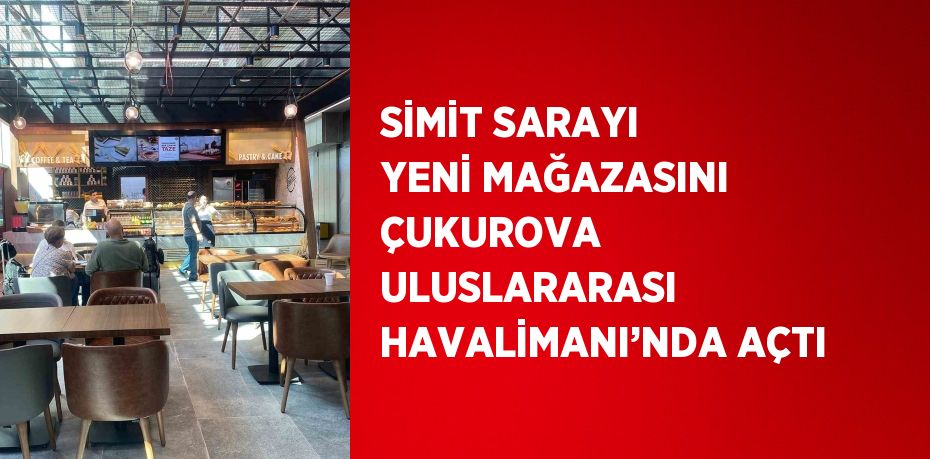 SİMİT SARAYI YENİ MAĞAZASINI ÇUKUROVA ULUSLARARASI HAVALİMANI’NDA AÇTI