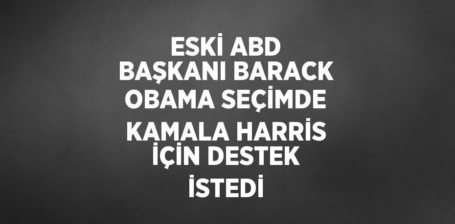 ESKİ ABD BAŞKANI BARACK OBAMA SEÇİMDE KAMALA HARRİS İÇİN DESTEK İSTEDİ