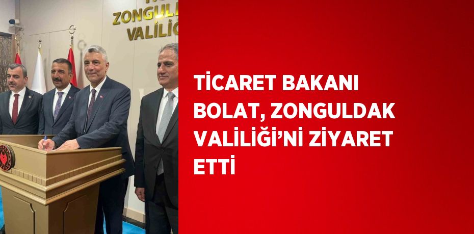 TİCARET BAKANI BOLAT, ZONGULDAK VALİLİĞİ’Nİ ZİYARET ETTİ