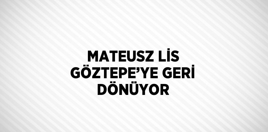 MATEUSZ LİS GÖZTEPE’YE GERİ DÖNÜYOR