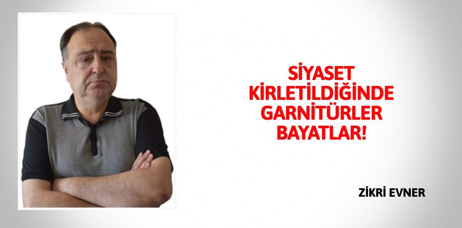 SİYASET KİRLETİLDİĞİNDE GARNİTÜRLER BAYATLAR!