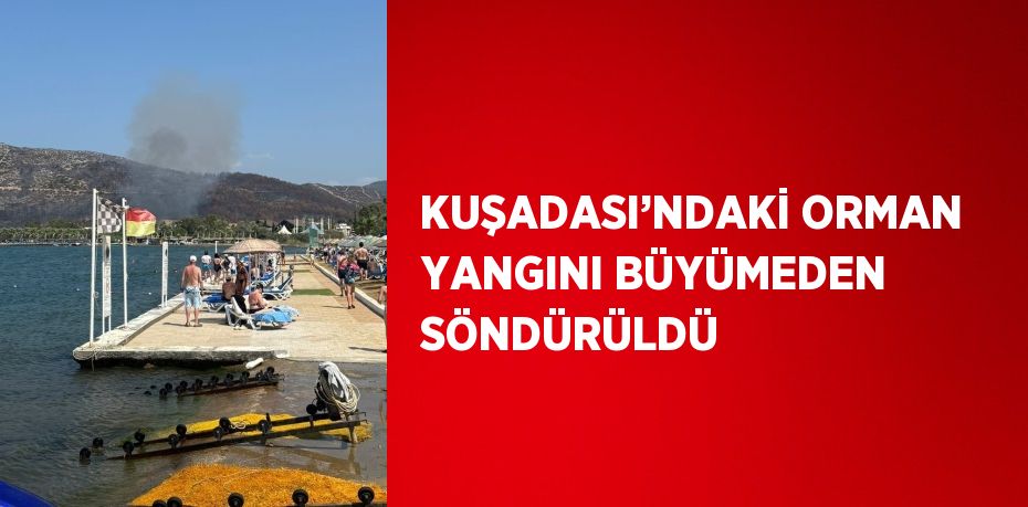 KUŞADASI’NDAKİ ORMAN YANGINI BÜYÜMEDEN SÖNDÜRÜLDÜ