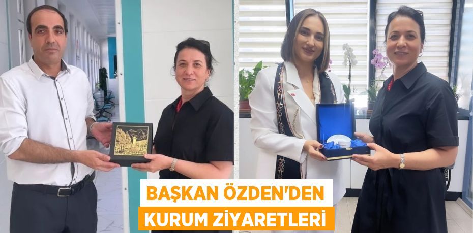 BAŞKAN ÖZDEN’DEN KURUM ZİYARETLERİ