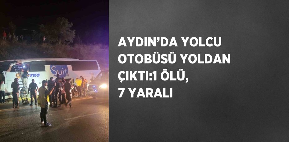 AYDIN’DA YOLCU OTOBÜSÜ YOLDAN ÇIKTI:1 ÖLÜ, 7 YARALI