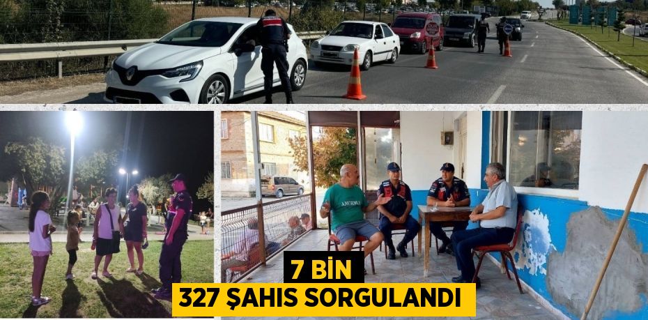 7 BİN 327 ŞAHIS SORGULANDI