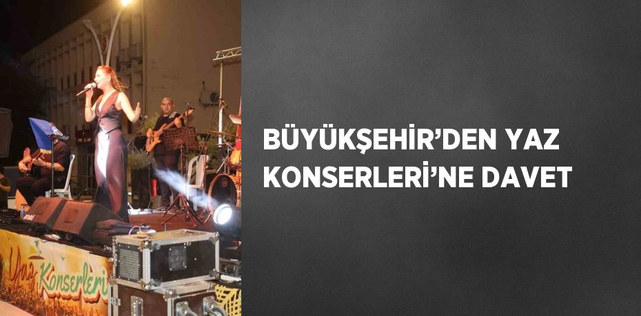 BÜYÜKŞEHİR’DEN YAZ KONSERLERİ’NE DAVET