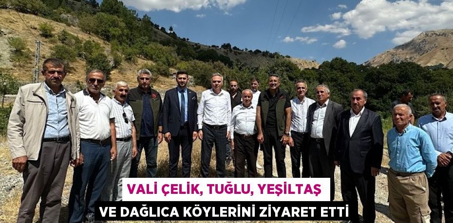 VALİ ÇELİK, TUĞLU, YEŞİLTAŞ VE DAĞLICA KÖYLERİNİ ZİYARET ETTİ