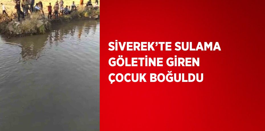 SİVEREK’TE SULAMA GÖLETİNE GİREN ÇOCUK BOĞULDU