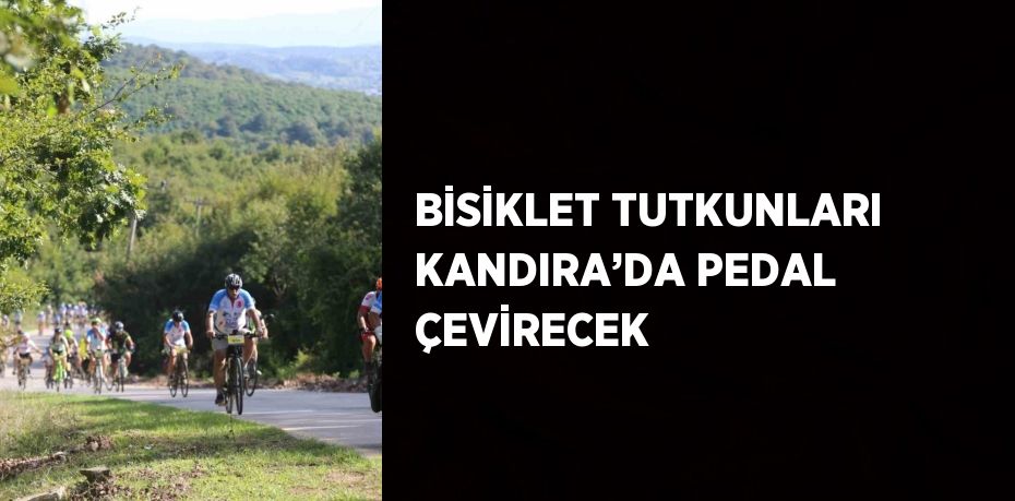 BİSİKLET TUTKUNLARI KANDIRA’DA PEDAL ÇEVİRECEK