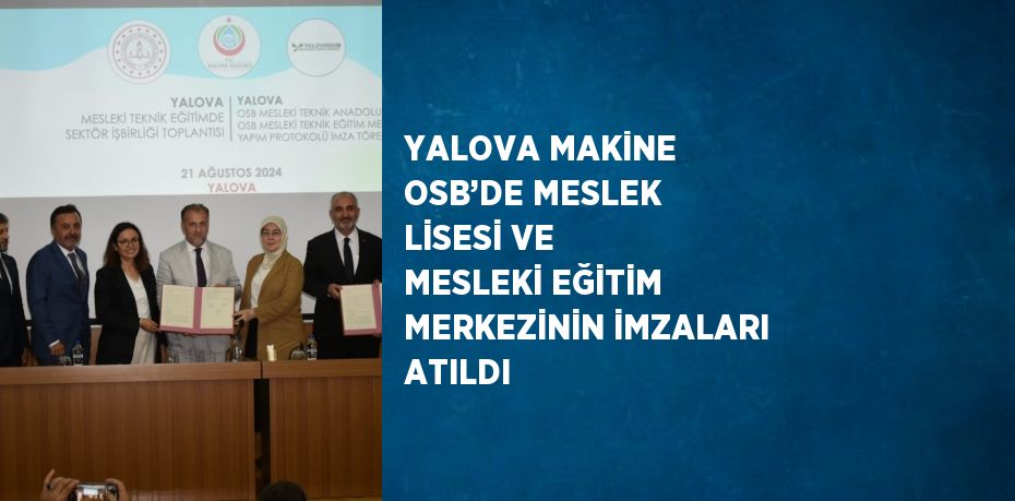 YALOVA MAKİNE OSB’DE MESLEK LİSESİ VE MESLEKİ EĞİTİM MERKEZİNİN İMZALARI ATILDI