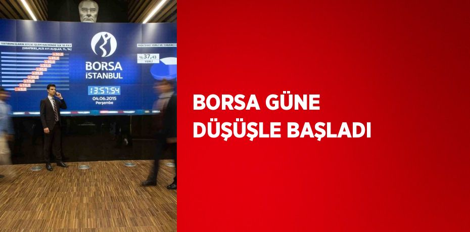 BORSA GÜNE DÜŞÜŞLE BAŞLADI