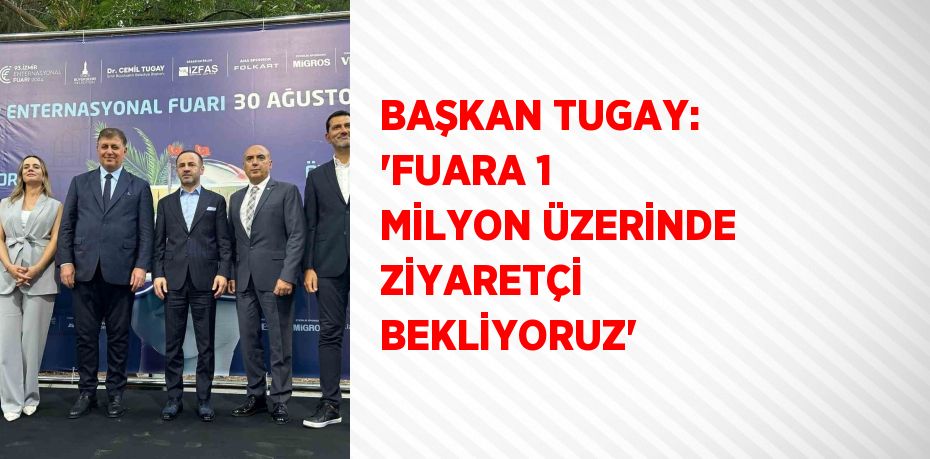 BAŞKAN TUGAY: 'FUARA 1 MİLYON ÜZERİNDE ZİYARETÇİ BEKLİYORUZ'