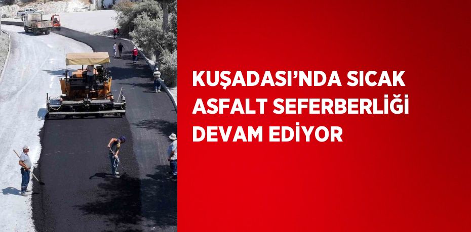 KUŞADASI’NDA SICAK ASFALT SEFERBERLİĞİ DEVAM EDİYOR