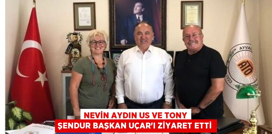 NEVİN AYDIN US VE TONY ŞENDUR BAŞKAN UÇAR’I ZİYARET ETTİ