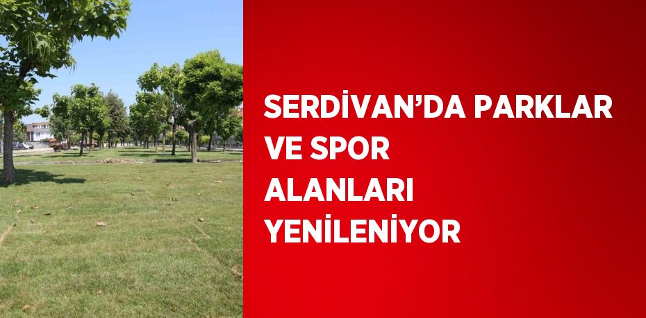 SERDİVAN’DA PARKLAR VE SPOR ALANLARI YENİLENİYOR