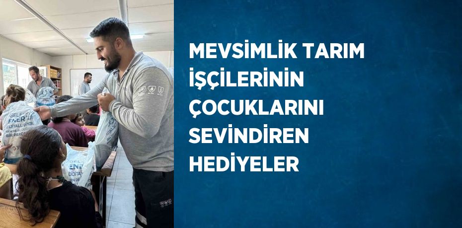 MEVSİMLİK TARIM İŞÇİLERİNİN ÇOCUKLARINI SEVİNDİREN HEDİYELER