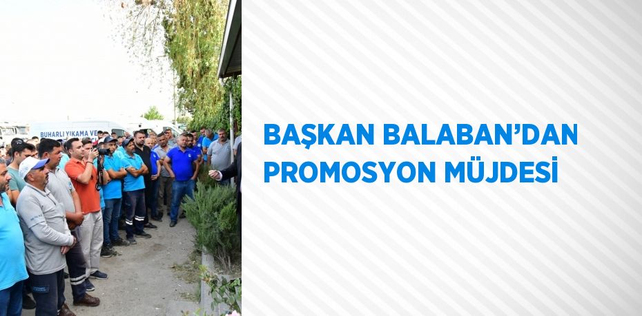 BAŞKAN BALABAN’DAN PROMOSYON MÜJDESİ