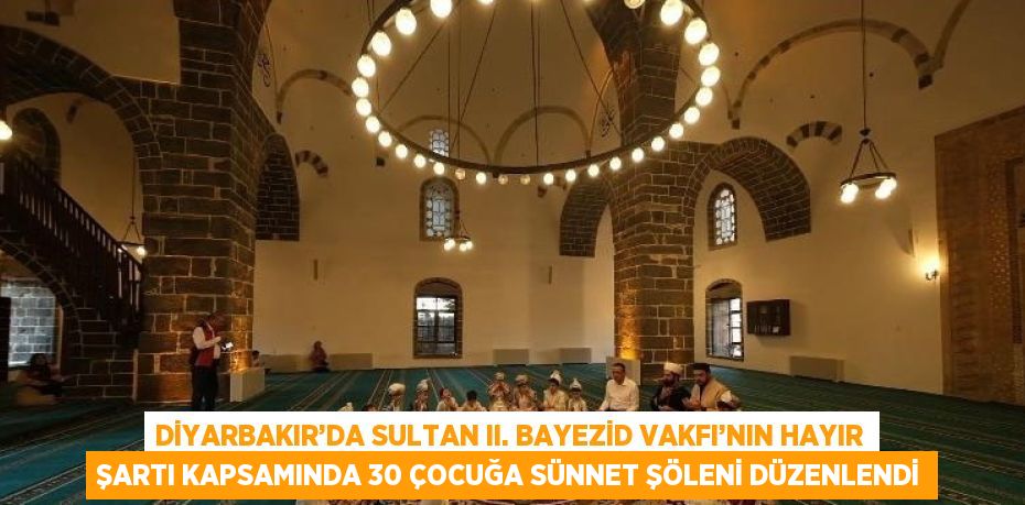 DİYARBAKIR’DA SULTAN II. BAYEZİD VAKFI’NIN HAYIR ŞARTI KAPSAMINDA 30 ÇOCUĞA SÜNNET ŞÖLENİ DÜZENLENDİ