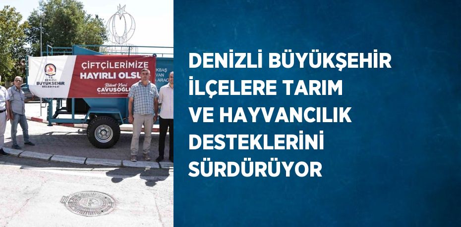 DENİZLİ BÜYÜKŞEHİR İLÇELERE TARIM VE HAYVANCILIK DESTEKLERİNİ SÜRDÜRÜYOR