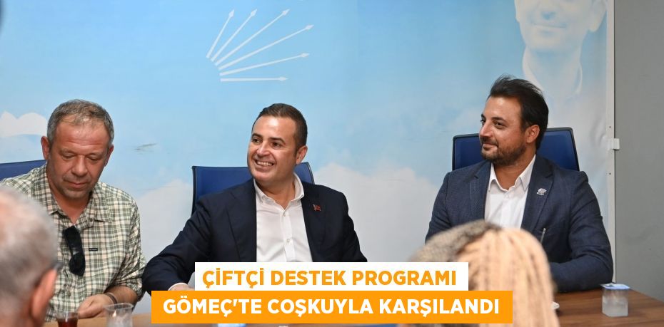 ÇİFTÇİ DESTEK PROGRAMI  GÖMEÇ’TE COŞKUYLA KARŞILANDI