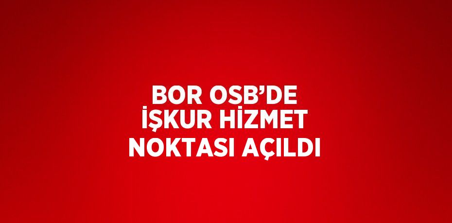 BOR OSB’DE İŞKUR HİZMET NOKTASI AÇILDI