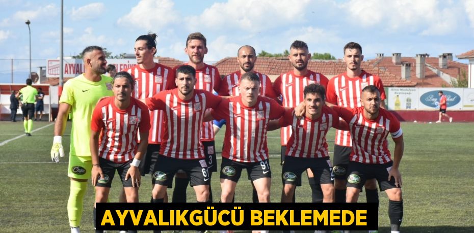 AYVALIKGÜCÜ BEKLEMEDE