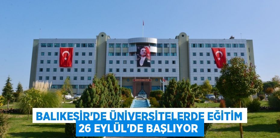 BALIKESİR’DE ÜNİVERSİTELERDE EĞİTİM 26 EYLÜL’DE BAŞLIYOR