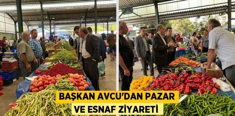 BAŞKAN AVCU’DAN PAZAR VE ESNAF ZİYARETİ