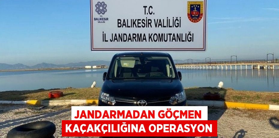 JANDARMADAN GÖÇMEN KAÇAKÇILIĞINA OPERASYON