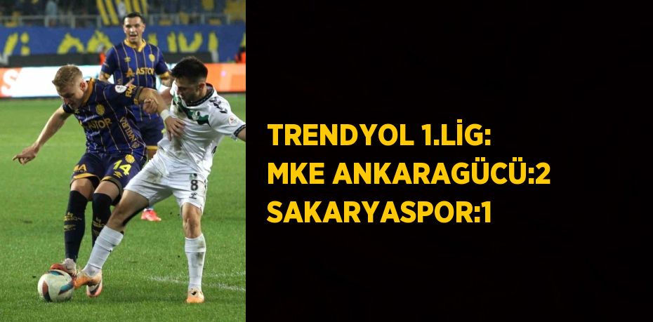 TRENDYOL 1.LİG: MKE ANKARAGÜCÜ:2 SAKARYASPOR:1