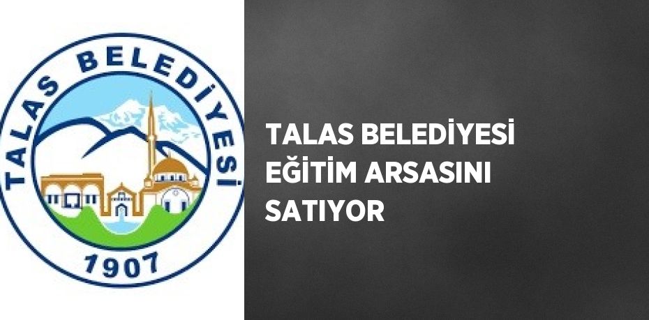 TALAS BELEDİYESİ EĞİTİM ARSASINI SATIYOR