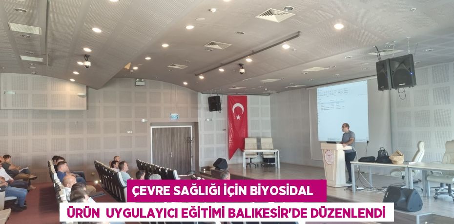 ÇEVRE SAĞLIĞI İÇİN BİYOSİDAL    ÜRÜN  UYGULAYICI EĞİTİMİ BALIKESİR’DE DÜZENLENDİ