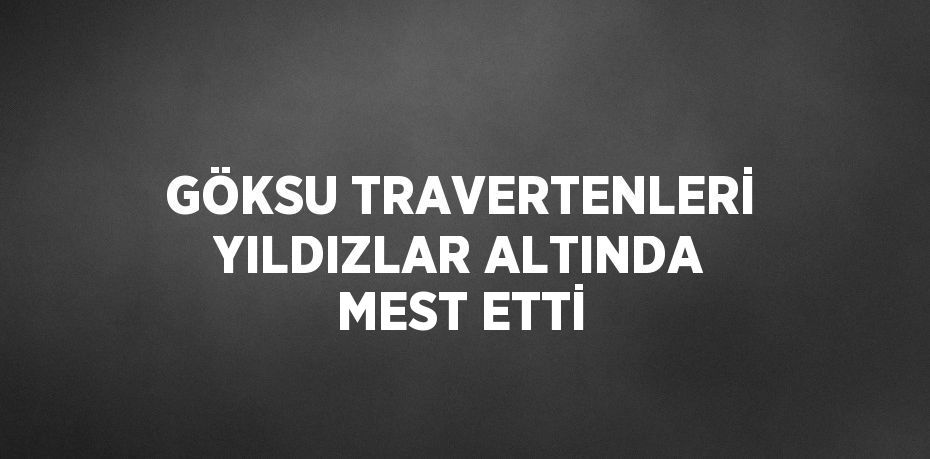 GÖKSU TRAVERTENLERİ YILDIZLAR ALTINDA MEST ETTİ