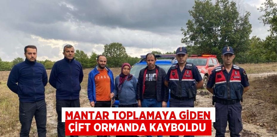 MANTAR TOPLAMAYA GİDEN ÇİFT ORMANDA KAYBOLDU