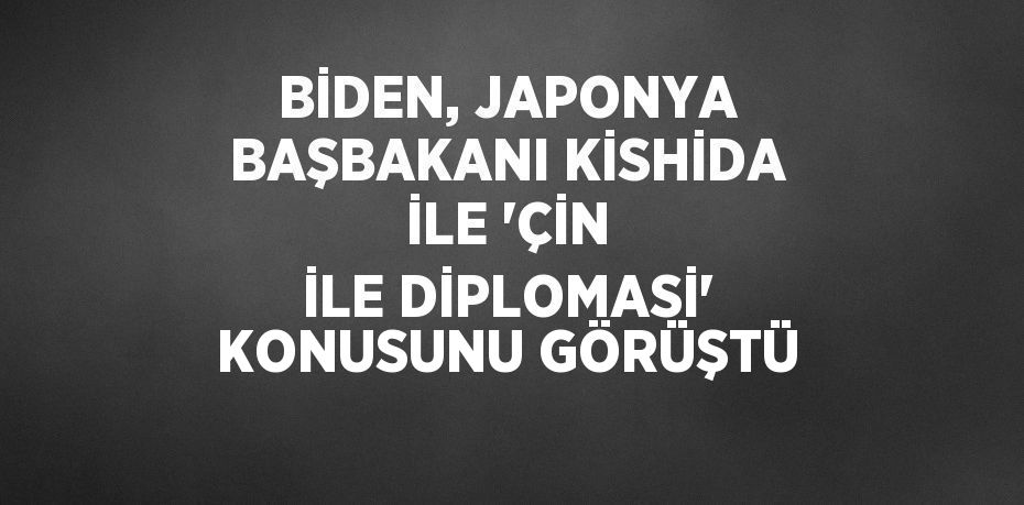 BİDEN, JAPONYA BAŞBAKANI KİSHİDA İLE 'ÇİN İLE DİPLOMASİ' KONUSUNU GÖRÜŞTÜ