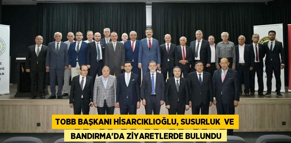 TOBB BAŞKANI HİSARCIKLIOĞLU, SUSURLUK  VE   BANDIRMA'DA ZİYARETLERDE BULUNDU