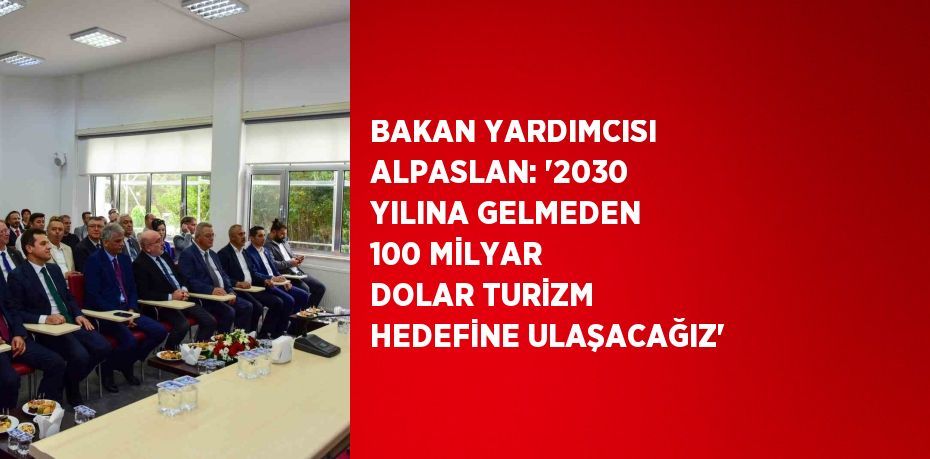 BAKAN YARDIMCISI ALPASLAN: '2030 YILINA GELMEDEN 100 MİLYAR DOLAR TURİZM HEDEFİNE ULAŞACAĞIZ'