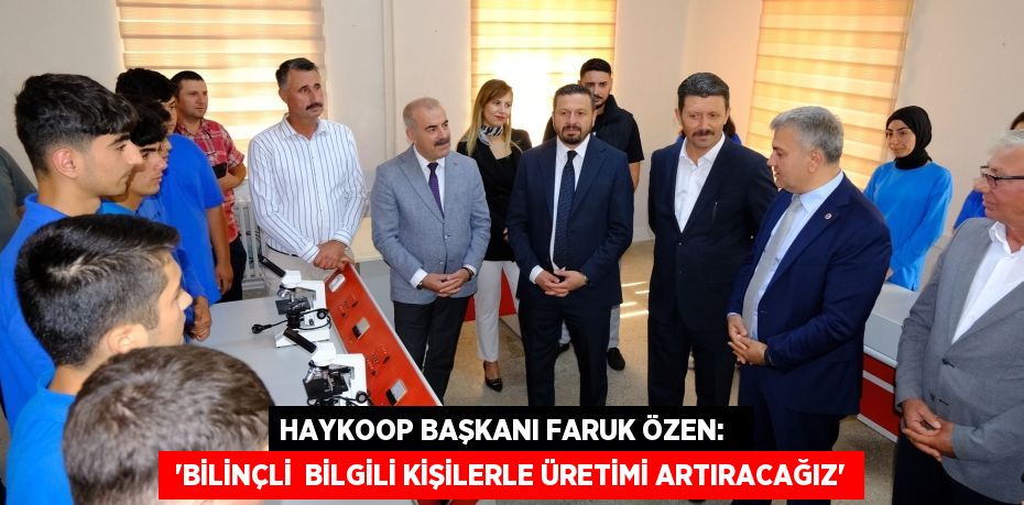 HAYKOOP BAŞKANI FARUK ÖZEN:    “BİLİNÇLİ  BİLGİLİ KİŞİLERLE ÜRETİMİ ARTIRACAĞIZ”