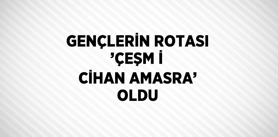 GENÇLERİN ROTASI ’ÇEŞM İ CİHAN AMASRA’ OLDU