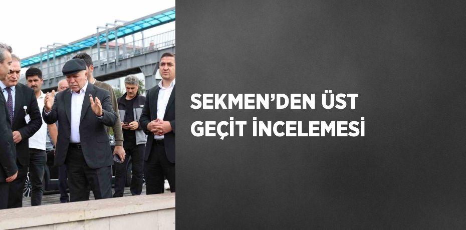 SEKMEN’DEN ÜST GEÇİT İNCELEMESİ