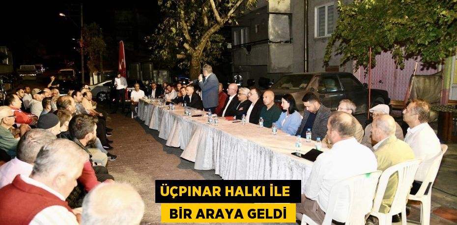 ÜÇPINAR HALKI İLE   BİR ARAYA GELDİ