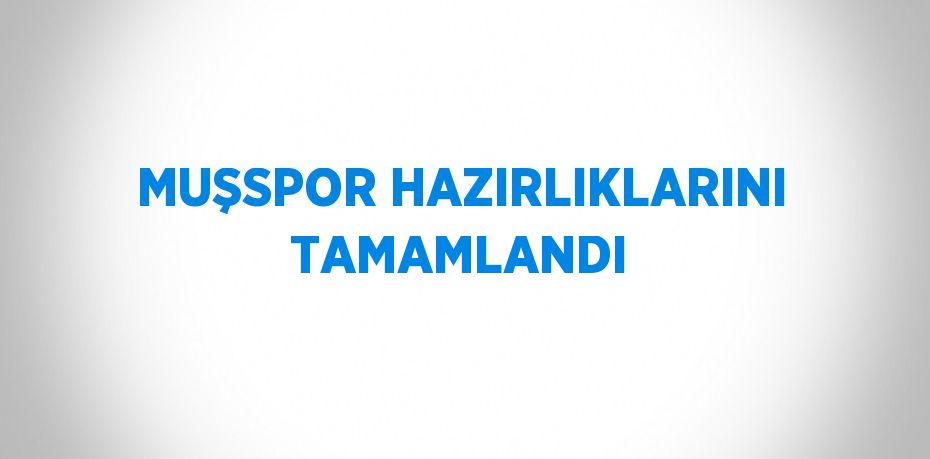 MUŞSPOR HAZIRLIKLARINI TAMAMLANDI